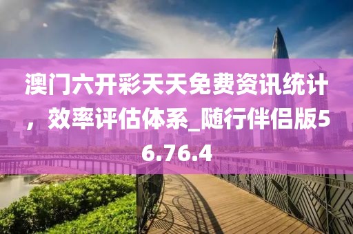 澳门六开彩天天免费资讯统计，效率评估体系_随行伴侣版56.76.4
