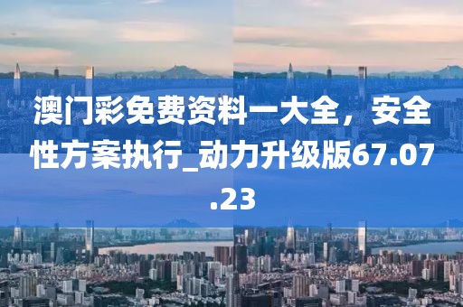澳门彩免费资料一大全，安全性方案执行_动力升级版67.07.23