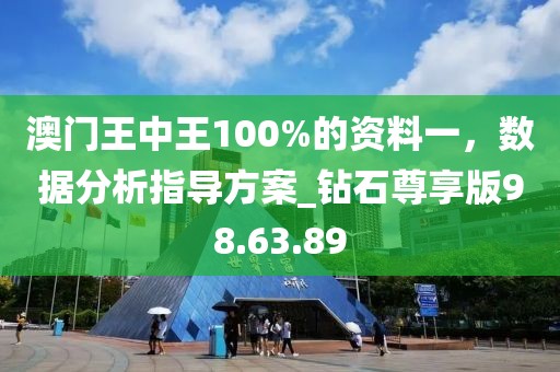 澳门王中王100%的资料一，数据分析指导方案_钻石尊享版98.63.89