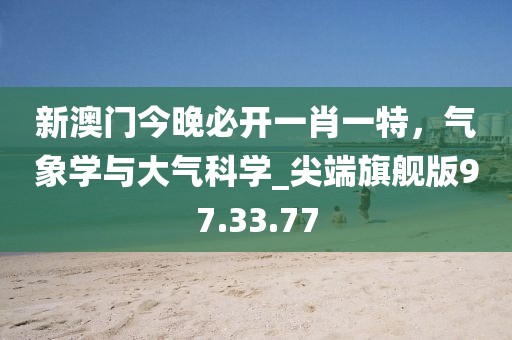 新澳门今晚必开一肖一特，气象学与大气科学_尖端旗舰版97.33.77