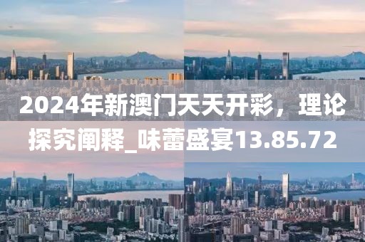 2024年新澳门天天开彩，理论探究阐释_味蕾盛宴13.85.72