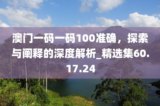 澳门一码一码100准确，探索与阐释的深度解析_精选集60.17.24
