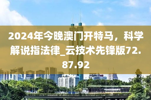 2024年今晚澳门开特马，科学解说指法律_云技术先锋版72.87.92