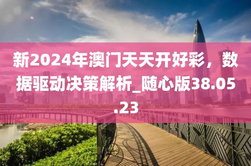 新2024年澳门天天开好彩，数据驱动决策解析_随心版38.05.23