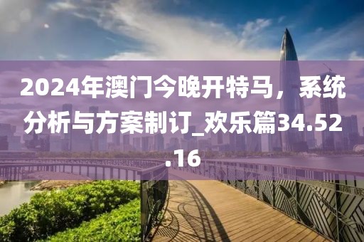 2024年澳门今晚开特马，系统分析与方案制订_欢乐篇34.52.16