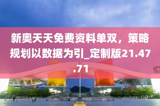 新奥天天免费资料单双，策略规划以数据为引_定制版21.47.71