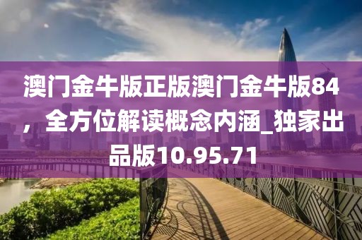 澳门金牛版正版澳门金牛版84，全方位解读概念内涵_独家出品版10.95.71