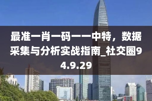 最准一肖一码一一中特，数据采集与分析实战指南_社交圈94.9.29