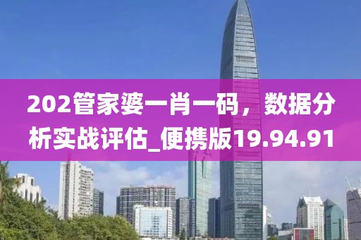 202管家婆一肖一码，数据分析实战评估_便携版19.94.91