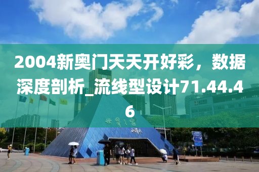 2004新奥门天天开好彩，数据深度剖析_流线型设计71.44.46