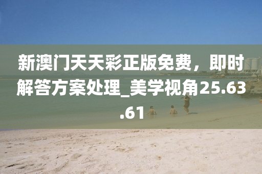 新澳门天天彩正版免费，即时解答方案处理_美学视角25.63.61
