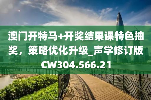 澳门开特马+开奖结果课特色抽奖，策略优化升级_声学修订版CW304.566.21