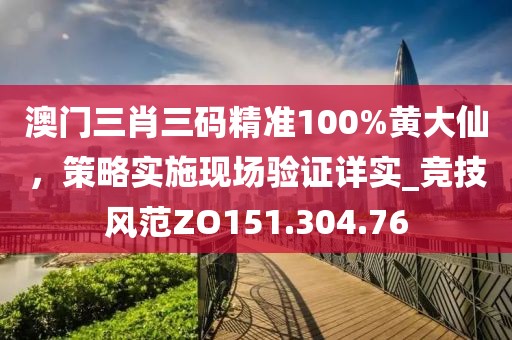 澳门三肖三码精准100%黄大仙，策略实施现场验证详实_竞技风范ZO151.304.76