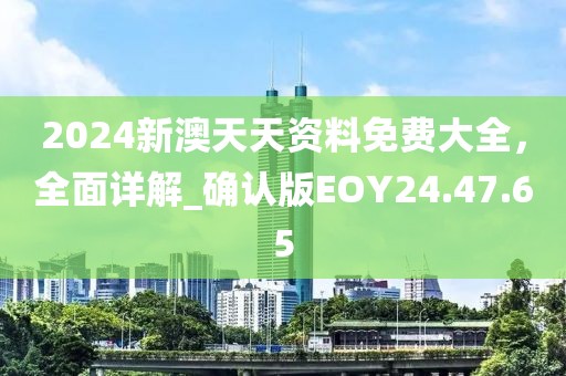 2024新澳天天资料免费大全，全面详解_确认版EOY24.47.65
