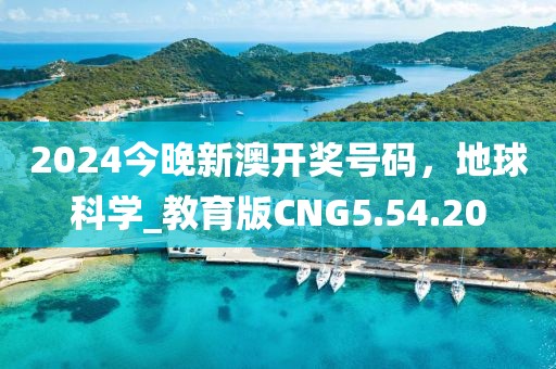 2024今晚新澳开奖号码，地球科学_教育版CNG5.54.20
