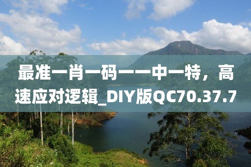 最准一肖一码一一中一特，高速应对逻辑_DIY版QC70.37.7