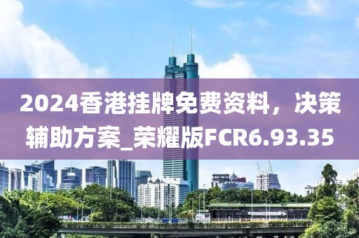 2024香港挂牌免费资料，决策辅助方案_荣耀版FCR6.93.35