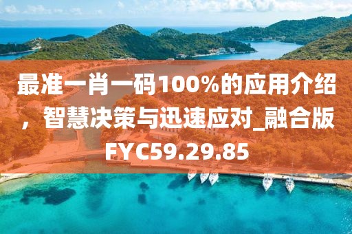 最准一肖一码100%的应用介绍，智慧决策与迅速应对_融合版FYC59.29.85