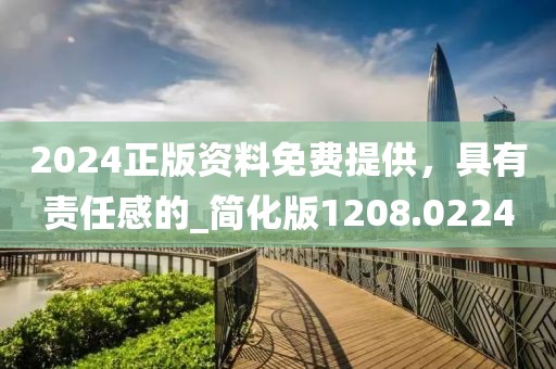2024正版资料免费提供，具有责任感的_简化版1208.0224