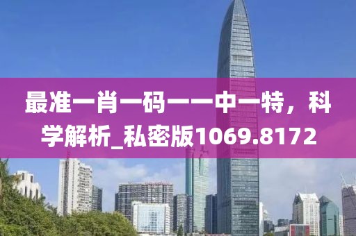 最准一肖一码一一中一特，科学解析_私密版1069.8172