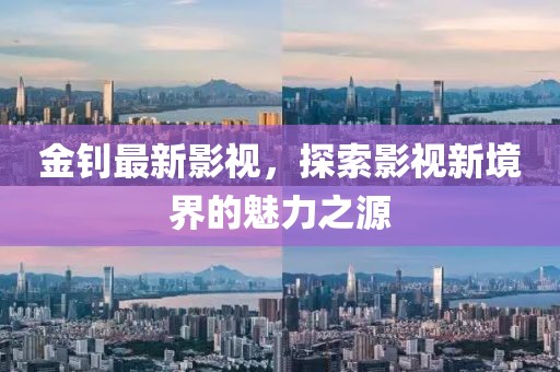 金钊最新影视，探索影视新境界的魅力之源