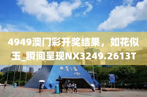 4949澳门彩开奖结果，如花似玉_瞬间呈现NX3249.2613T