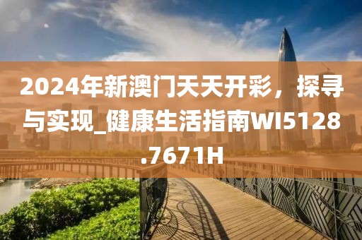 2024年新澳门天天开彩，探寻与实现_健康生活指南WI5128.7671H