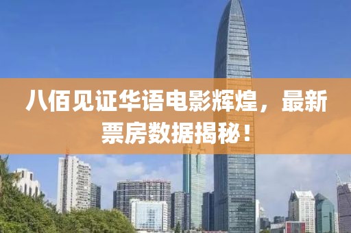 八佰见证华语电影辉煌，最新票房数据揭秘！