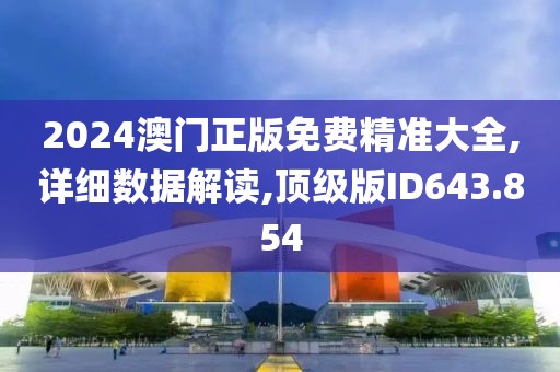 2024澳门正版免费精准大全,详细数据解读,顶级版ID643.854