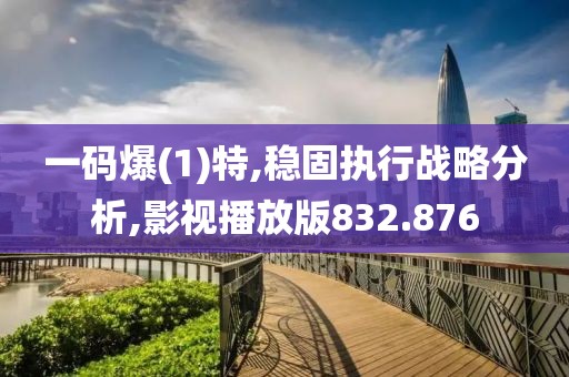 一码爆(1)特,稳固执行战略分析,影视播放版832.876
