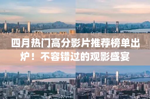 四月热门高分影片推荐榜单出炉！不容错过的观影盛宴