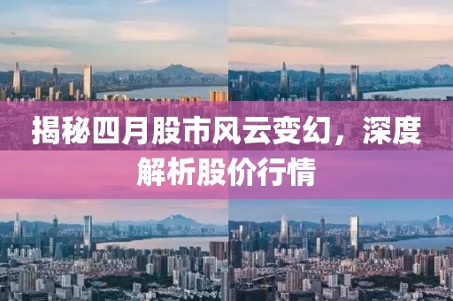 揭秘四月股市风云变幻，深度解析股价行情