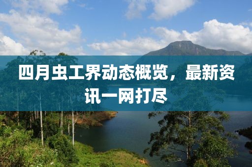 四月虫工界动态概览，最新资讯一网打尽