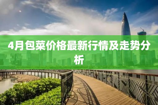 4月包菜价格最新行情及走势分析
