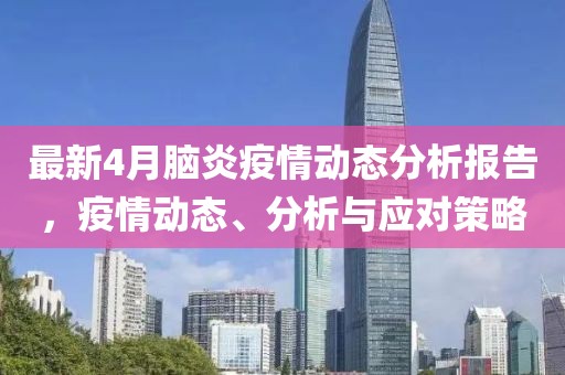 最新4月脑炎疫情动态分析报告，疫情动态、分析与应对策略