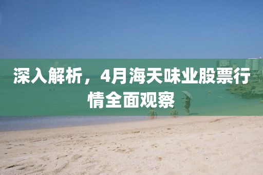 深入解析，4月海天味业股票行情全面观察