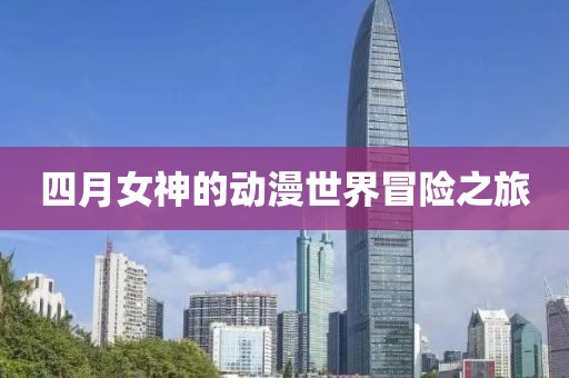 四月女神的动漫世界冒险之旅