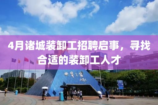 4月诸城装卸工招聘启事，寻找合适的装卸工人才