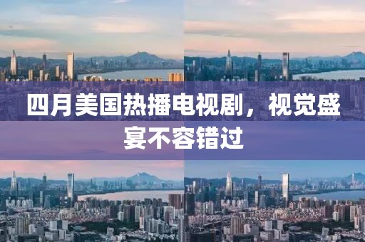 四月美国热播电视剧，视觉盛宴不容错过