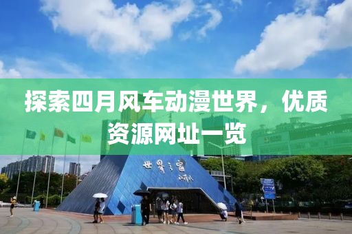 探索四月风车动漫世界，优质资源网址一览