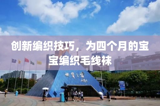 创新编织技巧，为四个月的宝宝编织毛线袜