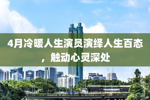 4月冷暖人生演员演绎人生百态，触动心灵深处
