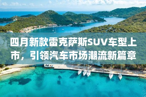 四月新款雷克萨斯SUV车型上市，引领汽车市场潮流新篇章