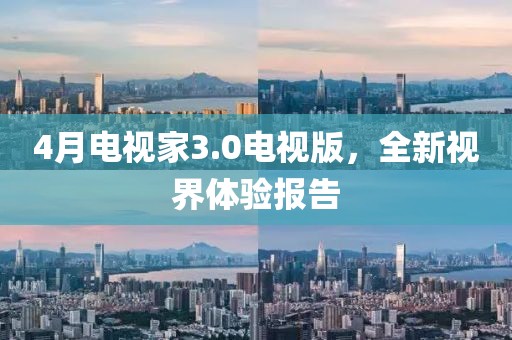 4月电视家3.0电视版，全新视界体验报告