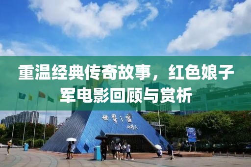 重温经典传奇故事，红色娘子军电影回顾与赏析