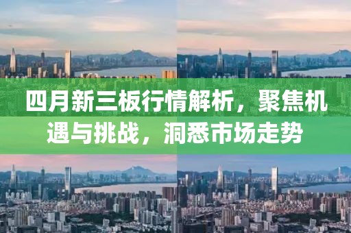 四月新三板行情解析，聚焦机遇与挑战，洞悉市场走势