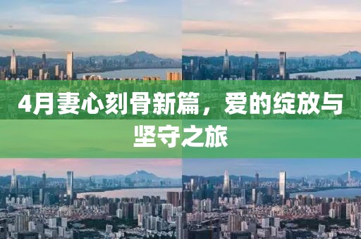 4月妻心刻骨新篇，爱的绽放与坚守之旅