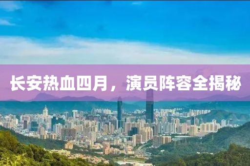 长安热血四月，演员阵容全揭秘