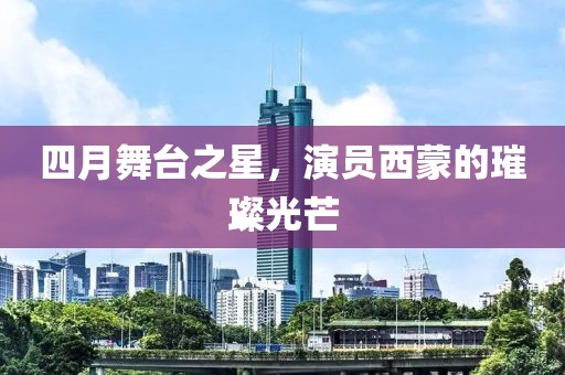 四月舞台之星，演员西蒙的璀璨光芒