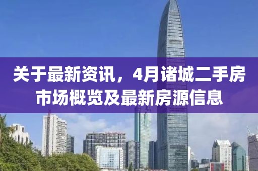 关于最新资讯，4月诸城二手房市场概览及最新房源信息